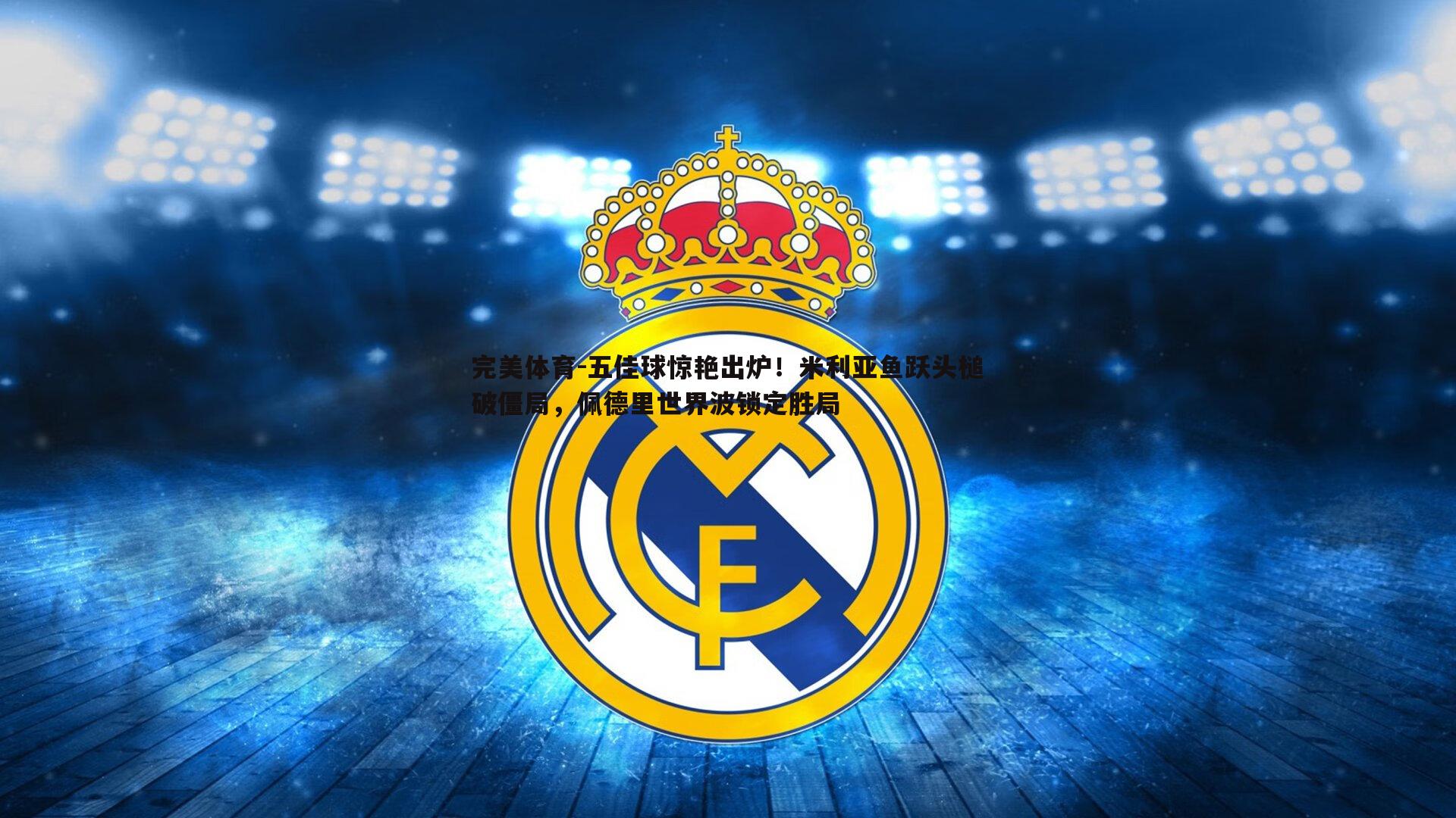 五佳球惊艳出炉！米利亚鱼跃头槌破僵局，佩德里世界波锁定胜局